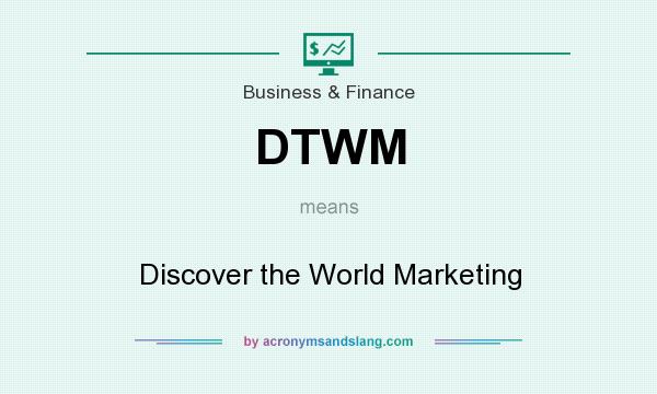 What does DTWM mean? It stands for Discover the World Marketing
