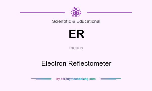 What does ER mean? It stands for Electron Reflectometer