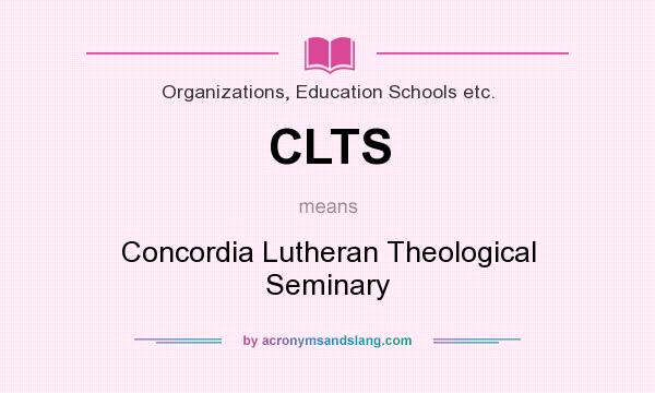 What does CLTS mean? It stands for Concordia Lutheran Theological Seminary
