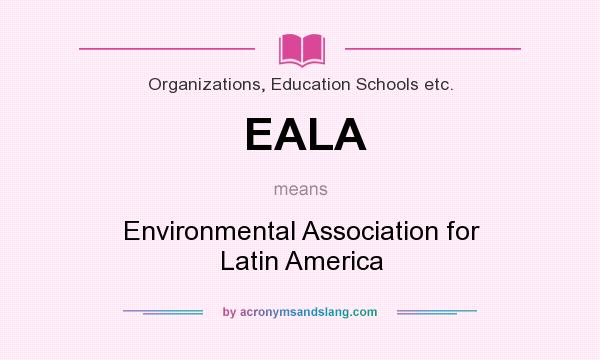 What does EALA mean? It stands for Environmental Association for Latin America