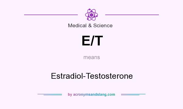 What does E/T mean? It stands for Estradiol-Testosterone