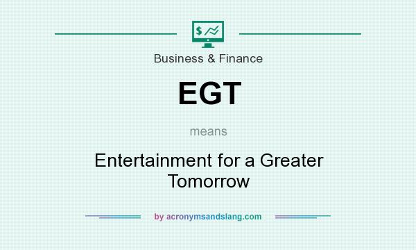 What does EGT mean? It stands for Entertainment for a Greater Tomorrow