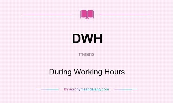 What does DWH mean? It stands for During Working Hours