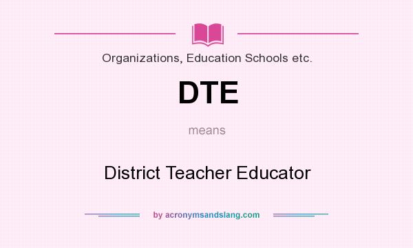 What does DTE mean? It stands for District Teacher Educator