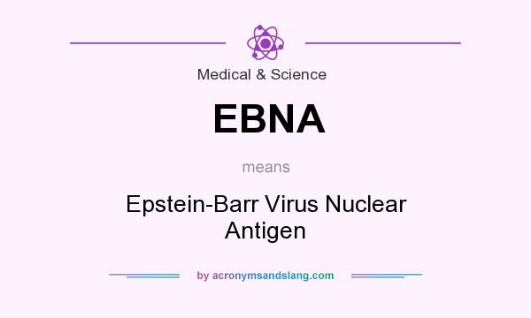 What does EBNA mean? It stands for Epstein-Barr Virus Nuclear Antigen