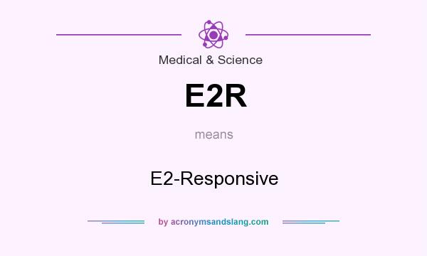 What does E2R mean? It stands for E2-Responsive