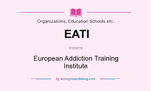 What does EATI mean? It stands for European Addiction Training Institute