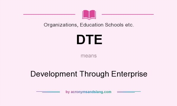 What does DTE mean? It stands for Development Through Enterprise