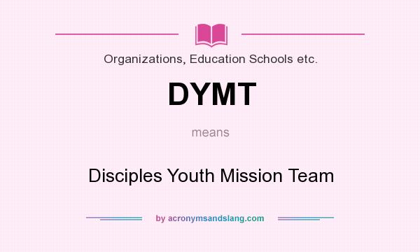 What does DYMT mean? It stands for Disciples Youth Mission Team