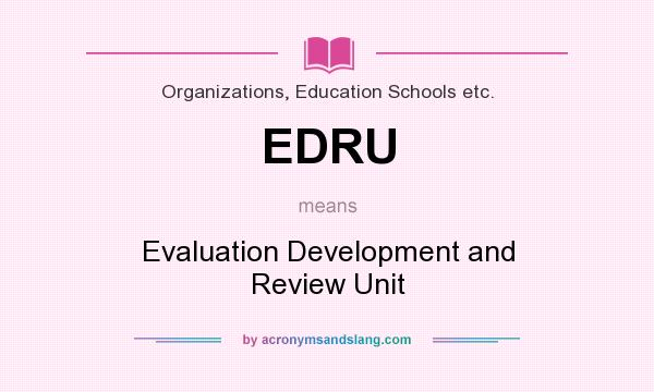 What does EDRU mean? It stands for Evaluation Development and Review Unit
