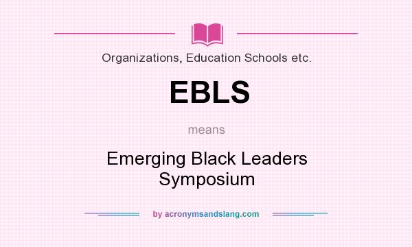 What does EBLS mean? It stands for Emerging Black Leaders Symposium