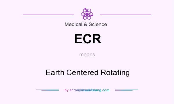What does ECR mean? It stands for Earth Centered Rotating