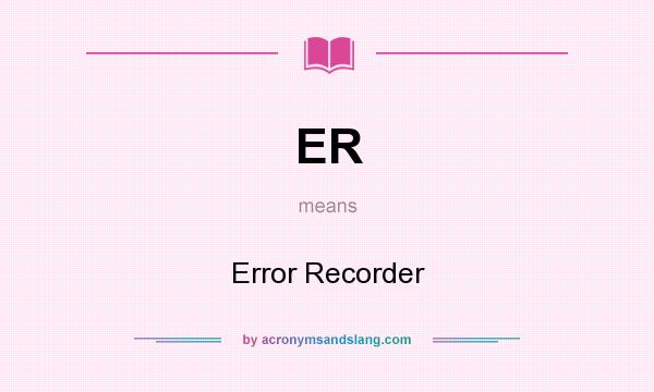 What does ER mean? It stands for Error Recorder