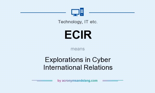 What does ECIR mean? It stands for Explorations in Cyber International Relations