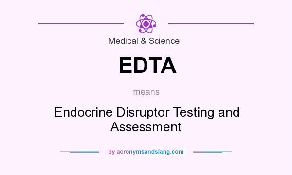 What does EDTA mean? It stands for Endocrine Disruptor Testing and Assessment