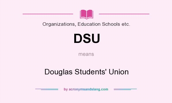What does DSU mean? It stands for Douglas Students` Union