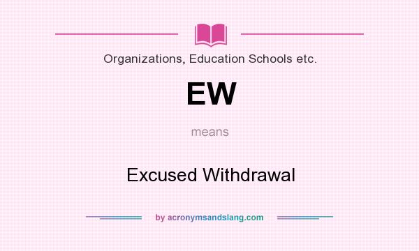 What does EW mean? It stands for Excused Withdrawal