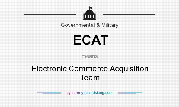 What does ECAT mean? It stands for Electronic Commerce Acquisition Team