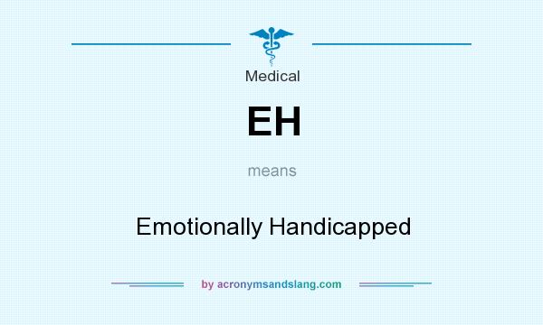 What does EH mean? It stands for Emotionally Handicapped