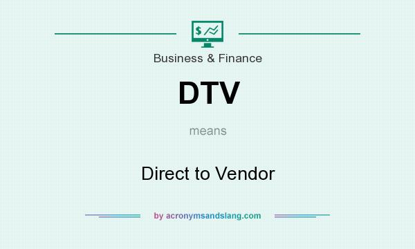 What does DTV mean? It stands for Direct to Vendor