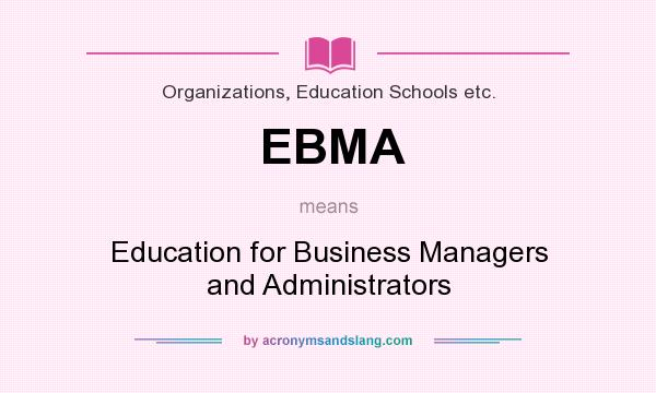 What does EBMA mean? It stands for Education for Business Managers and Administrators
