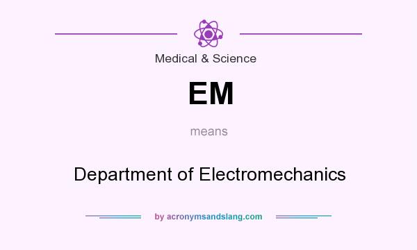 What does EM mean? It stands for Department of Electromechanics
