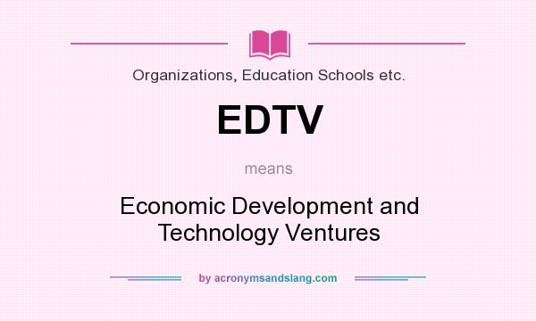What does EDTV mean? It stands for Economic Development and Technology Ventures