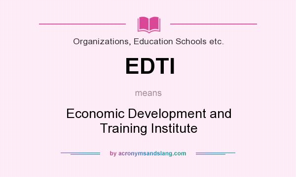 What does EDTI mean? It stands for Economic Development and Training Institute