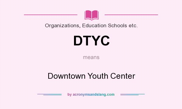 What does DTYC mean? It stands for Downtown Youth Center