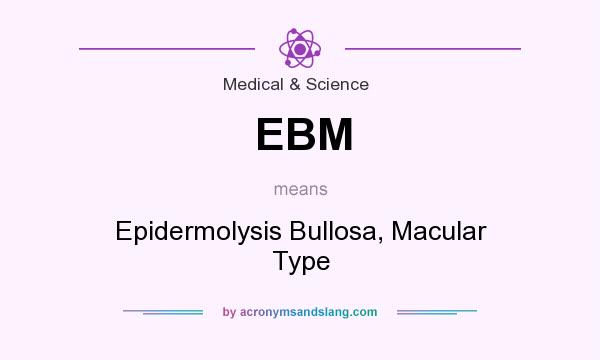 What does EBM mean? It stands for Epidermolysis Bullosa, Macular Type