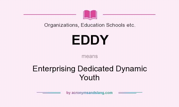 What does EDDY mean? It stands for Enterprising Dedicated Dynamic Youth