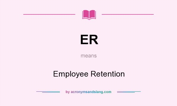 What does ER mean? It stands for Employee Retention