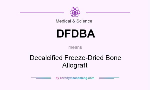 What does DFDBA mean? It stands for Decalcified Freeze-Dried Bone Allograft
