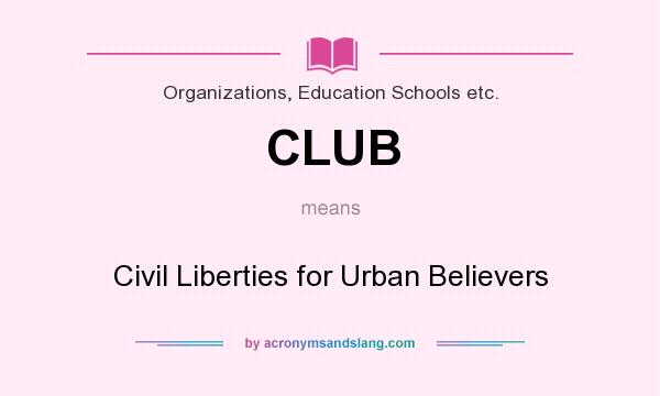 What does CLUB mean? It stands for Civil Liberties for Urban Believers
