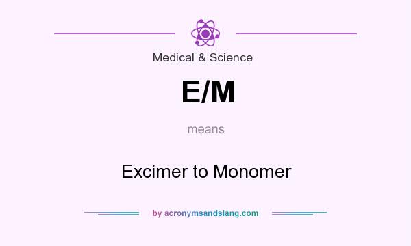What does E/M mean? It stands for Excimer to Monomer