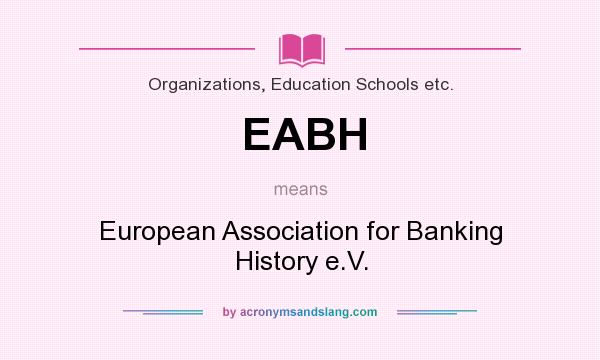 What does EABH mean? It stands for European Association for Banking History e.V.