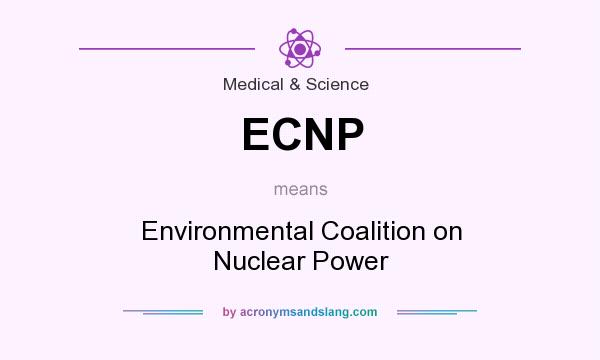 What does ECNP mean? It stands for Environmental Coalition on Nuclear Power