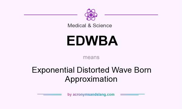 What does EDWBA mean? It stands for Exponential Distorted Wave Born Approximation