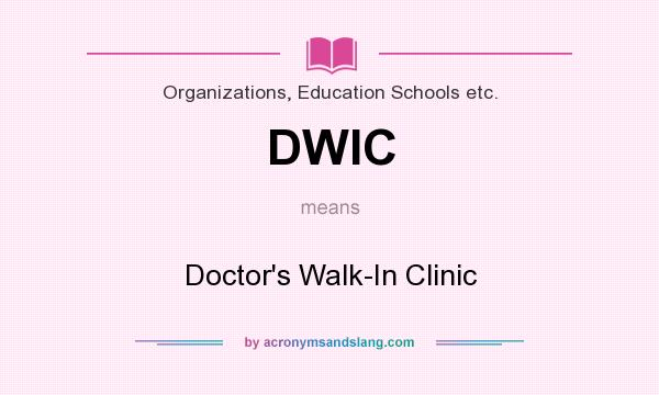 What does DWIC mean? It stands for Doctor`s Walk-In Clinic