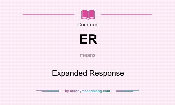 What does ER mean? It stands for Expanded Response