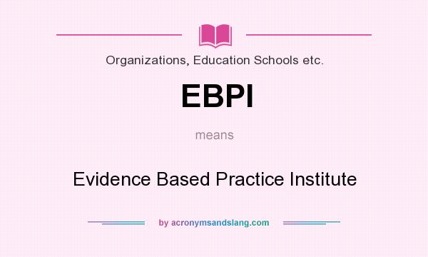 What does EBPI mean? It stands for Evidence Based Practice Institute