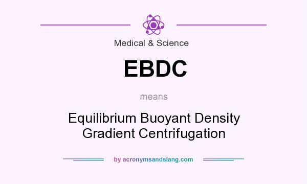 What does EBDC mean? It stands for Equilibrium Buoyant Density Gradient Centrifugation
