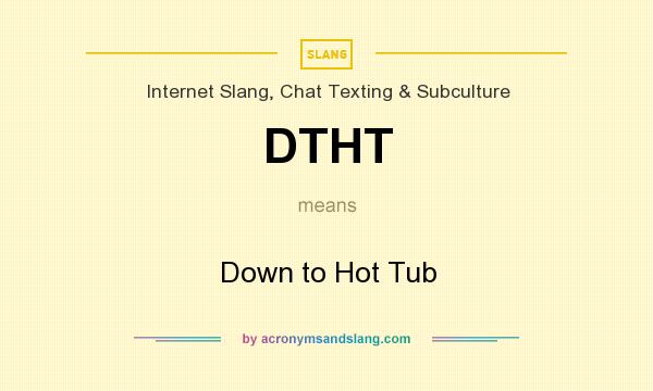 What does DTHT mean? It stands for Down to Hot Tub