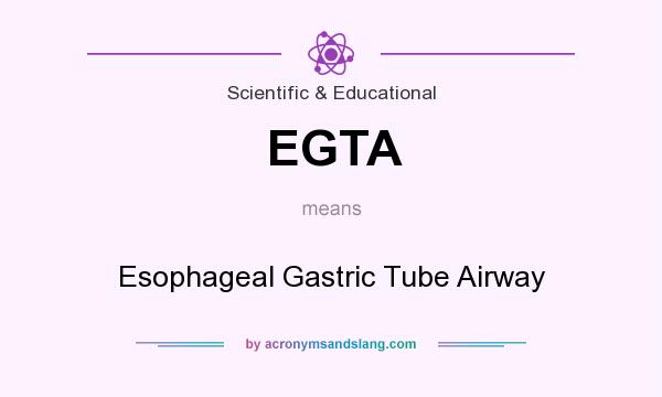What does EGTA mean? It stands for Esophageal Gastric Tube Airway
