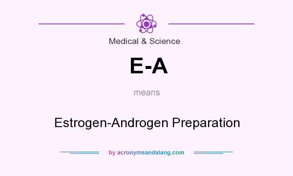 What does E-A mean? It stands for Estrogen-Androgen Preparation