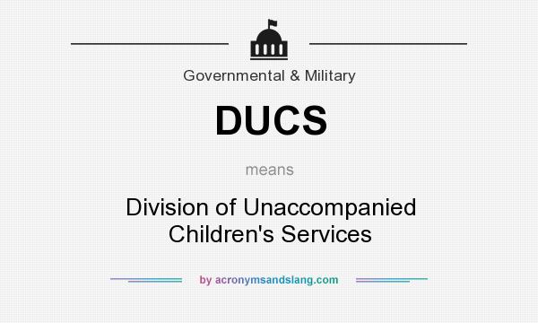 What does DUCS mean? It stands for Division of Unaccompanied Children`s Services
