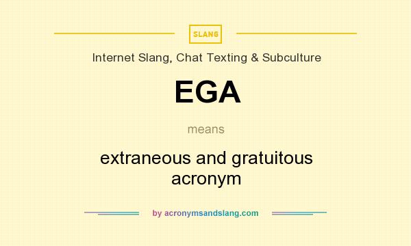 What does EGA mean? It stands for extraneous and gratuitous acronym
