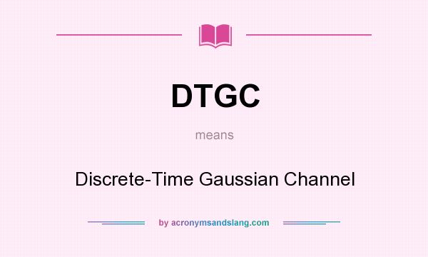 What does DTGC mean? It stands for Discrete-Time Gaussian Channel