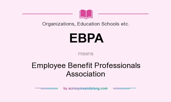 What does EBPA mean? It stands for Employee Benefit Professionals Association
