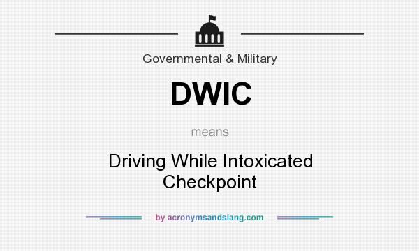What does DWIC mean? It stands for Driving While Intoxicated Checkpoint